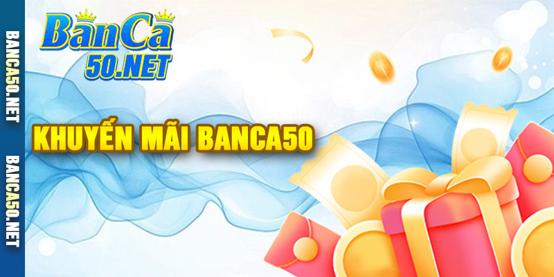 Ưu Đãi Ngập Tràn Chỉ Có Tại Khuyến Mãi Banca50