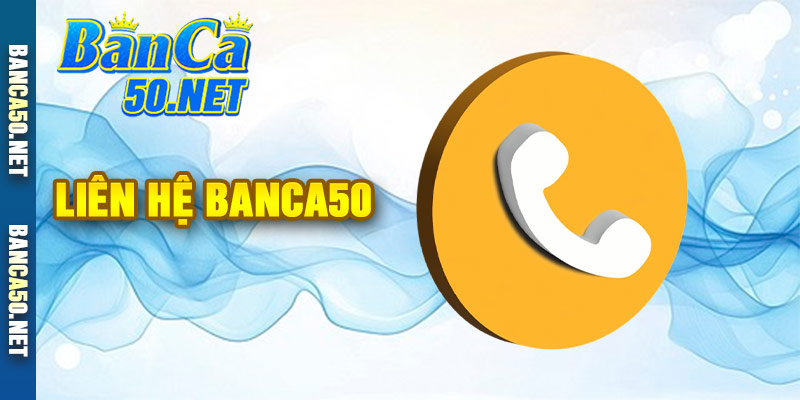 Liên Hệ Banca50 - Hỗ Trợ Giải Quyết Vấn Đề Của Bet Thủ