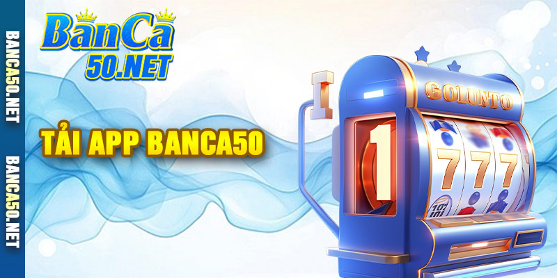 Tải App Banca50 - Các Bước Tải Ứng Dụng Về Điện Thoại