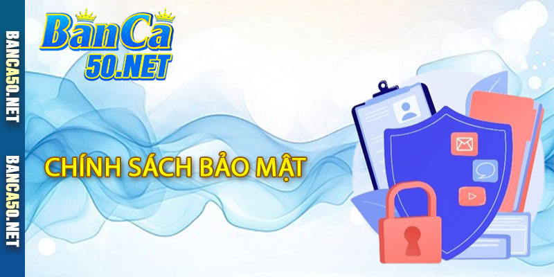 Chính Sách Bảo Mật - Hệ Thống Bảo Mật Thông Tin Khách Hàng