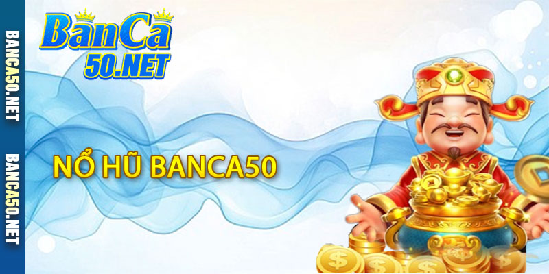 Nổ Hũ Banca50 - Siêu Phẩm Quay Hũ Đổi Thưởng Tại Banca50