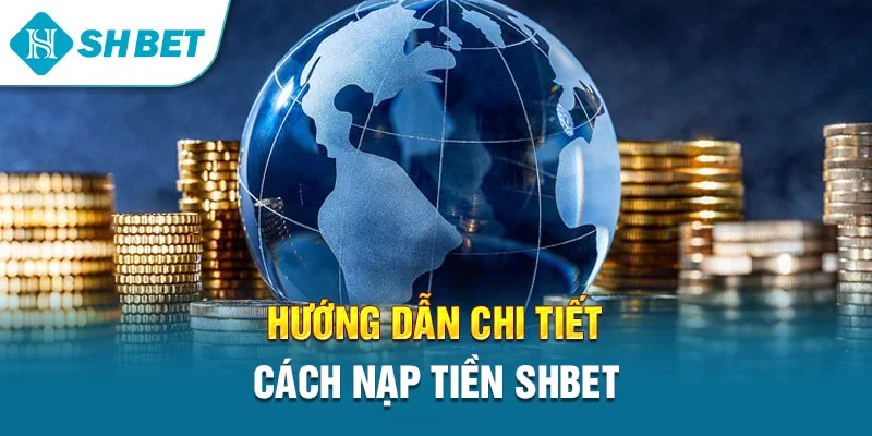 Hướng Dẫn Nạp Tiền SHBET Chi Tiết Từ A–Z Cho Người Mới