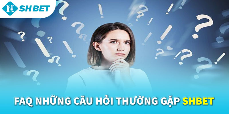 FAQ Những Câu Hỏi Thường Gặp SHBET 2026 | Giải Đáp Chi Tiết Cho Người Chơi
